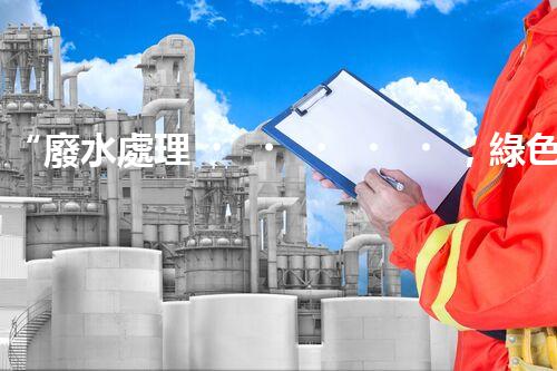“廢水處理，綠色環(huán)保新篇章”